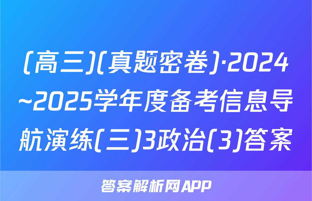 (高三)(真题密卷)·2024~2025学年度备考信息导航演练(三)3政治(3)答案