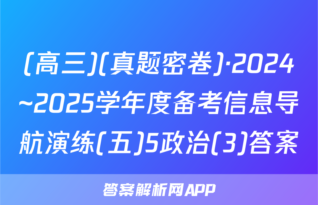 (高三)(真题密卷)·2024~2025学年度备考信息导航演练(五)5政治(3)答案