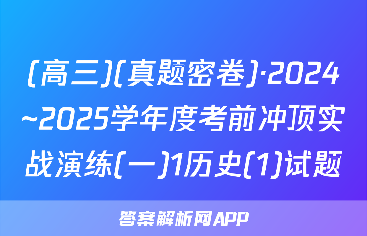(高三)(真题密卷)·2024~2025学年度考前冲顶实战演练(一)1历史(1)试题