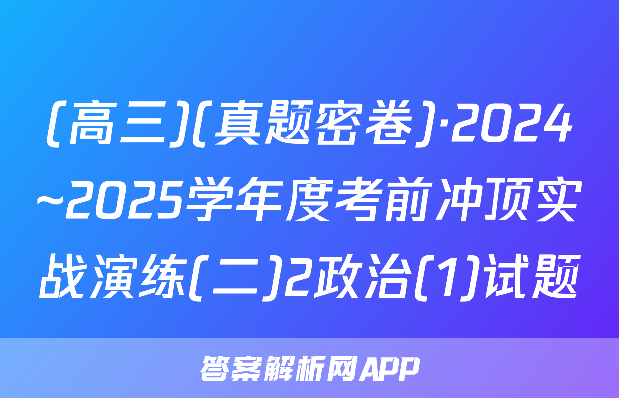 (高三)(真题密卷)·2024~2025学年度考前冲顶实战演练(二)2政治(1)试题
