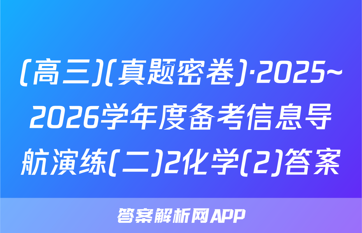 (高三)(真题密卷)·2025~2026学年度备考信息导航演练(二)2化学(2)答案