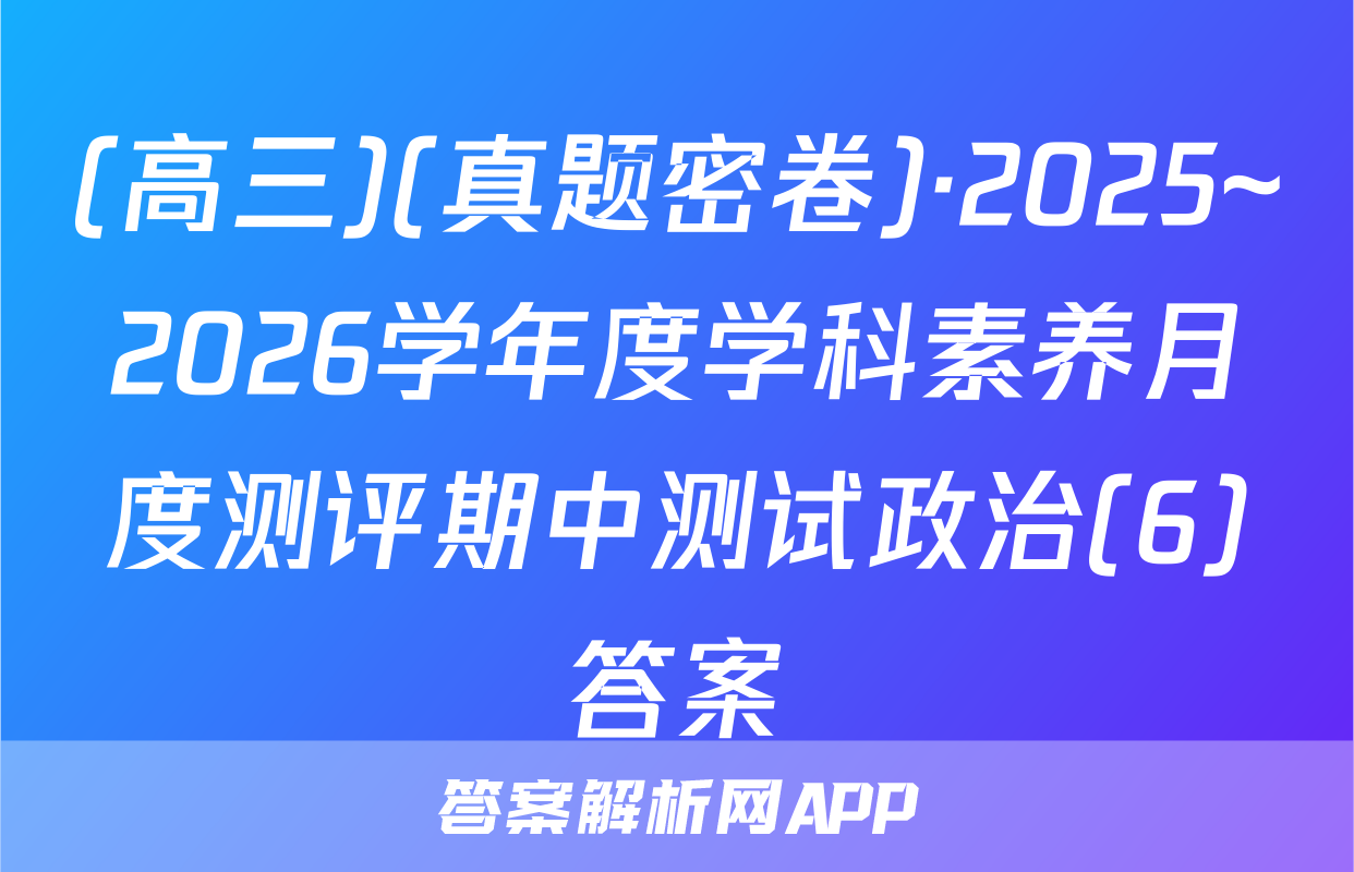 (高三)(真题密卷)·2025~2026学年度学科素养月度测评期中测试政治(6)答案