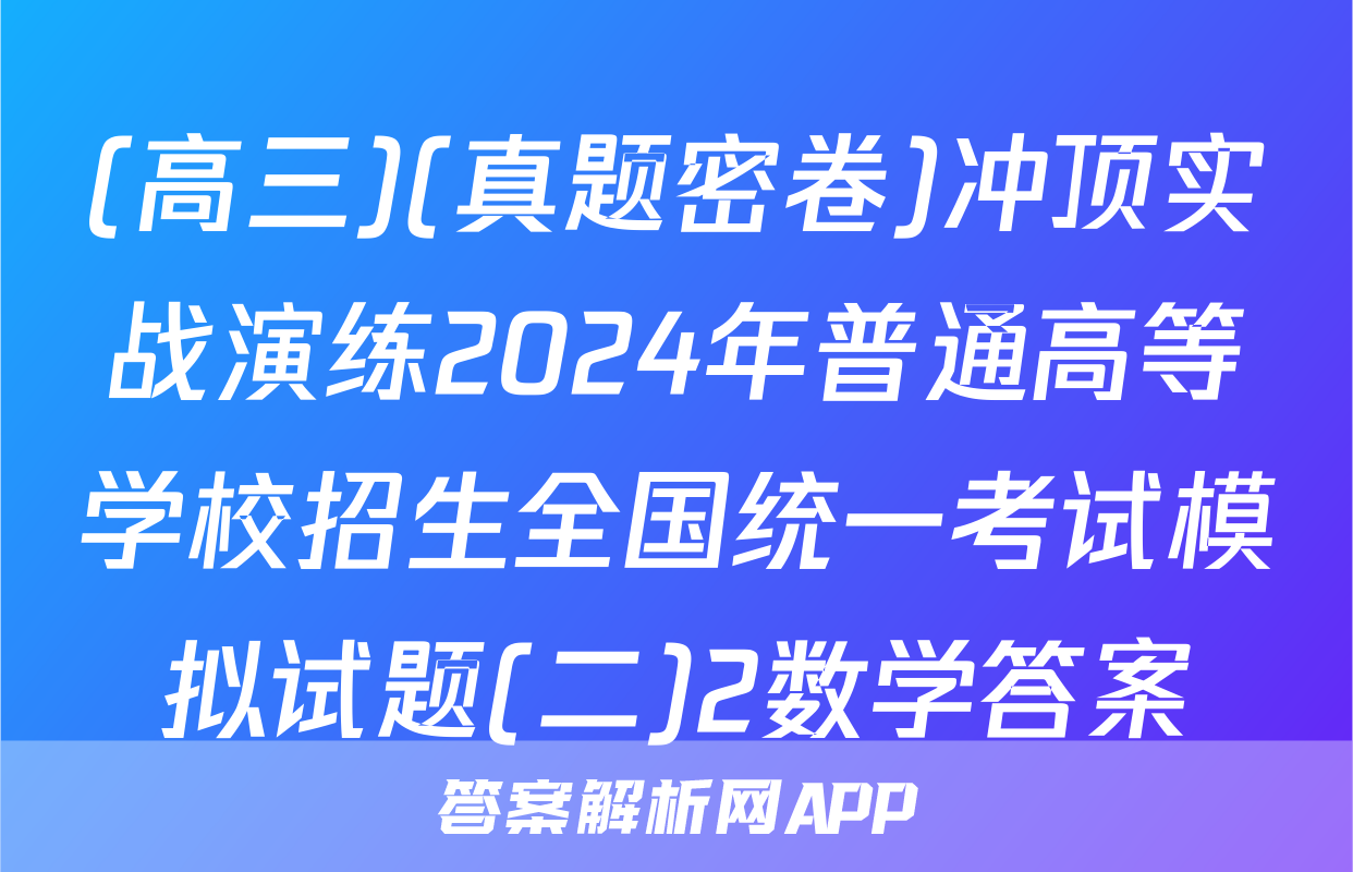 (高三)(真题密卷)冲顶实战演练2024年普通高等学校招生全国统一考试模拟试题(二)2数学答案