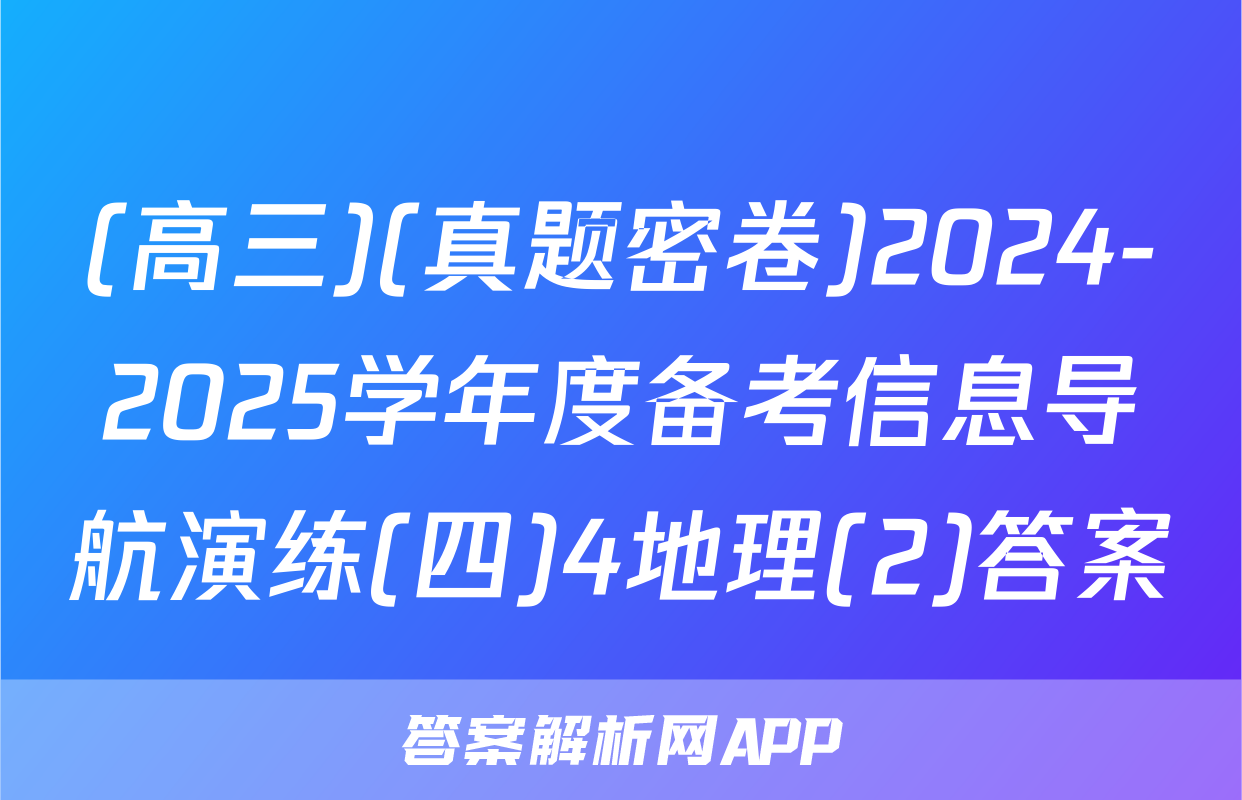 (高三)(真题密卷)2024-2025学年度备考信息导航演练(四)4地理(2)答案