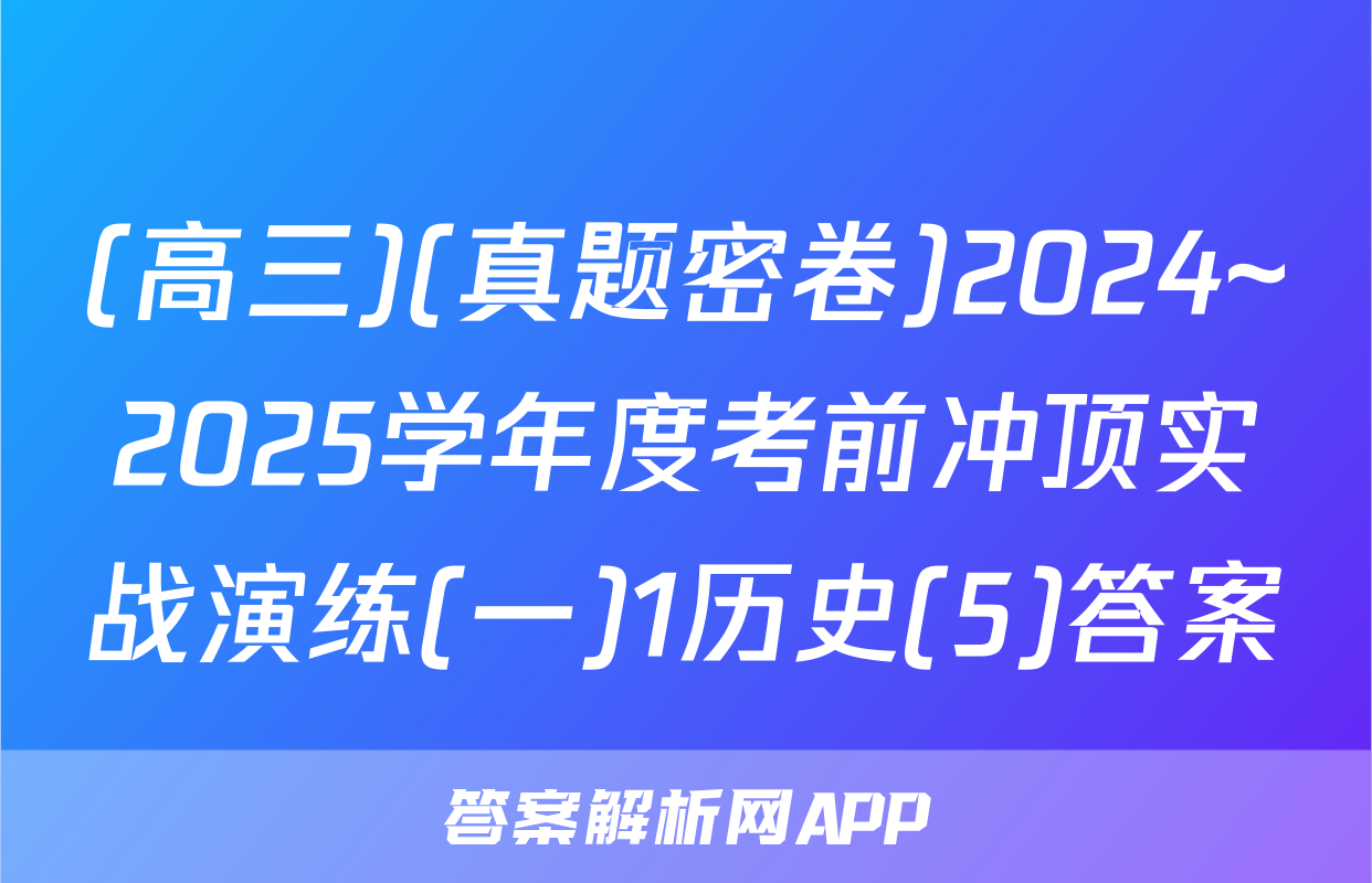 (高三)(真题密卷)2024~2025学年度考前冲顶实战演练(一)1历史(5)答案