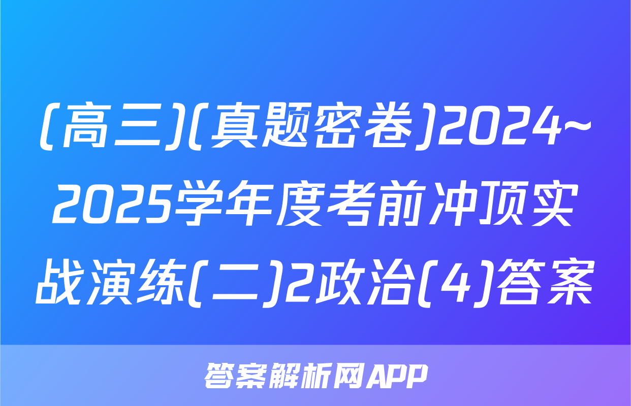 (高三)(真题密卷)2024~2025学年度考前冲顶实战演练(二)2政治(4)答案