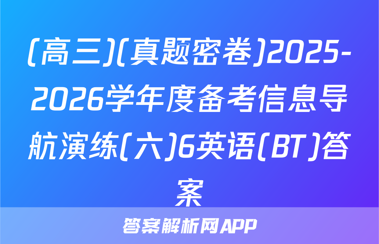 (高三)(真题密卷)2025-2026学年度备考信息导航演练(六)6英语(BT)答案