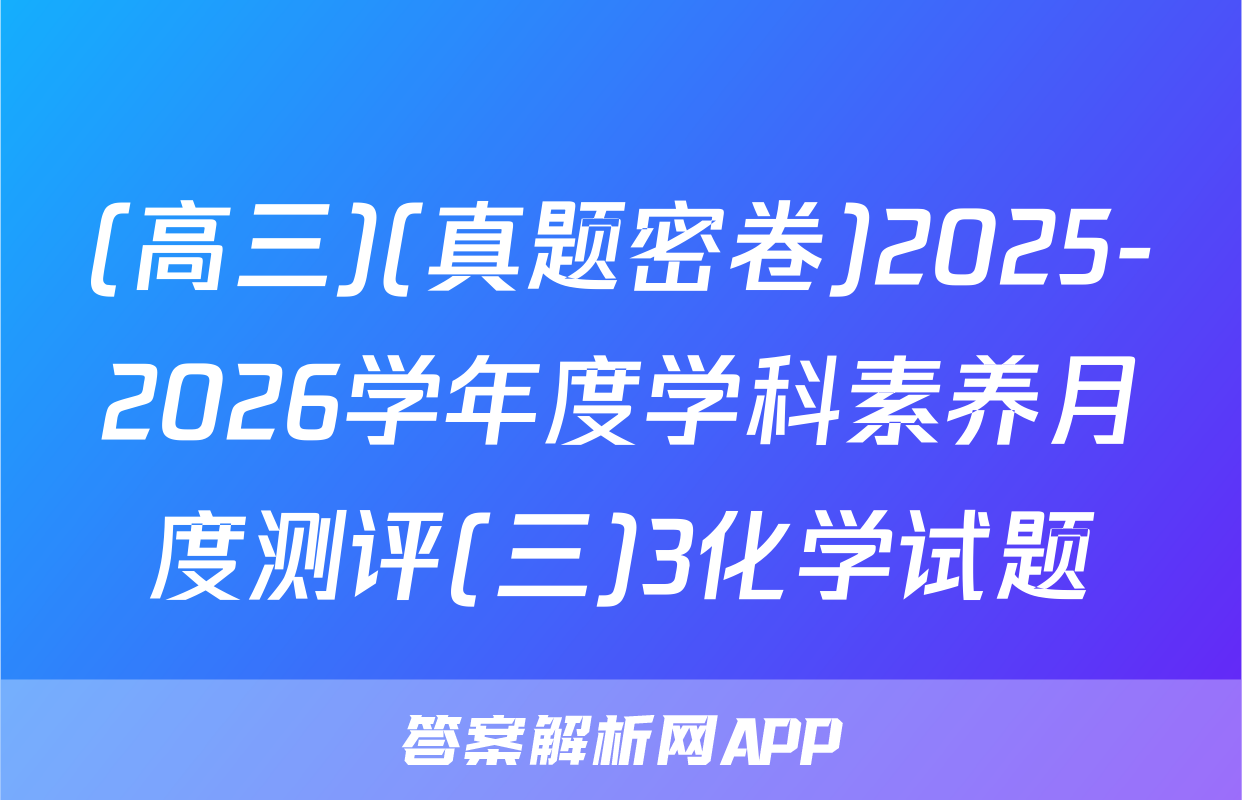 (高三)(真题密卷)2025-2026学年度学科素养月度测评(三)3化学试题
