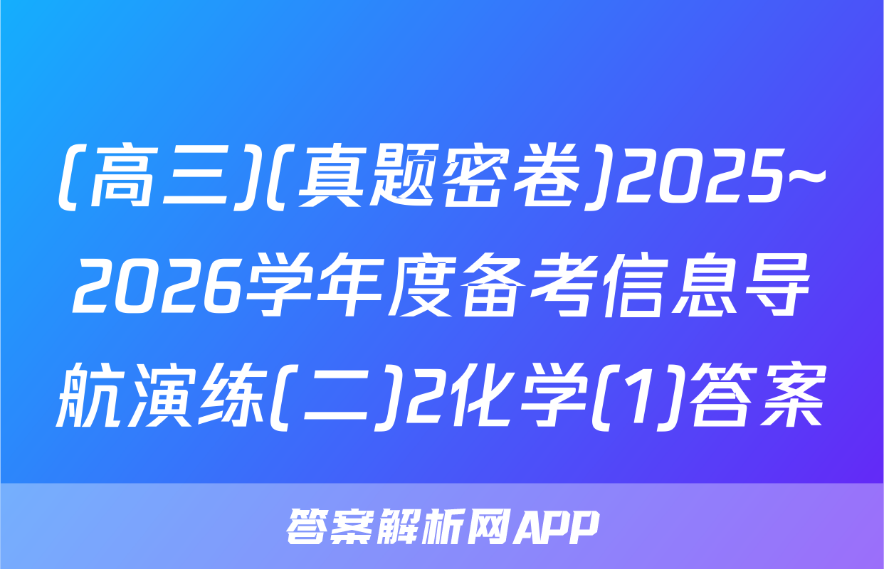 (高三)(真题密卷)2025~2026学年度备考信息导航演练(二)2化学(1)答案