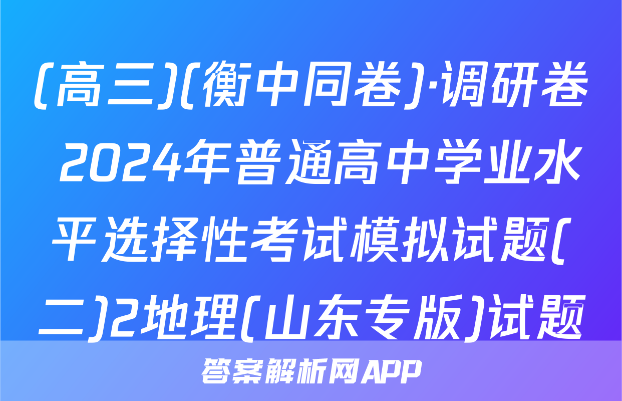 (高三)(衡中同卷)·调研卷 2024年普通高中学业水平选择性考试模拟试题(二)2地理(山东专版)试题