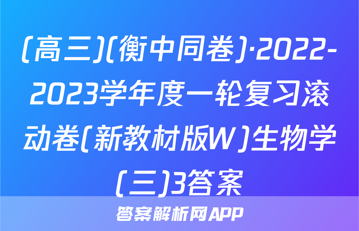 (高三)(衡中同卷)·2022-2023学年度一轮复习滚动卷(新教材版W)生物学(三)3答案