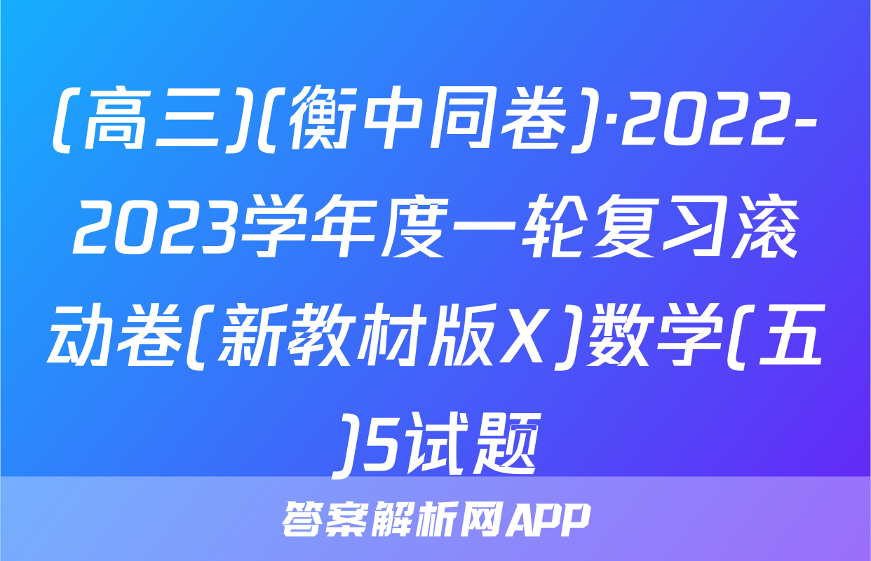 (高三)(衡中同卷)·2022-2023学年度一轮复习滚动卷(新教材版X)数学(五)5试题