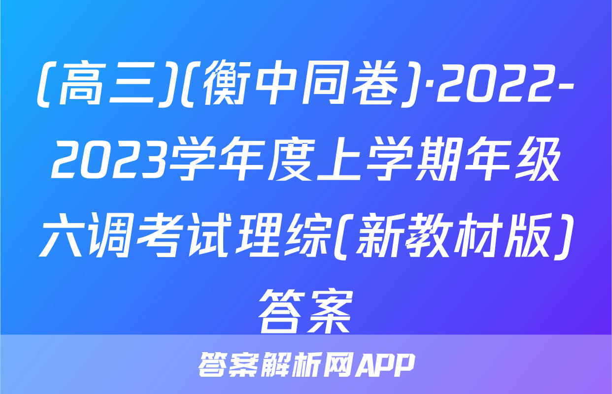(高三)(衡中同卷)·2022-2023学年度上学期年级六调考试理综(新教材版)答案