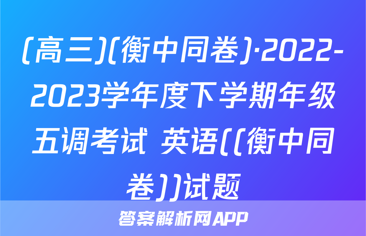 (高三)(衡中同卷)·2022-2023学年度下学期年级五调考试 英语((衡中同卷))试题