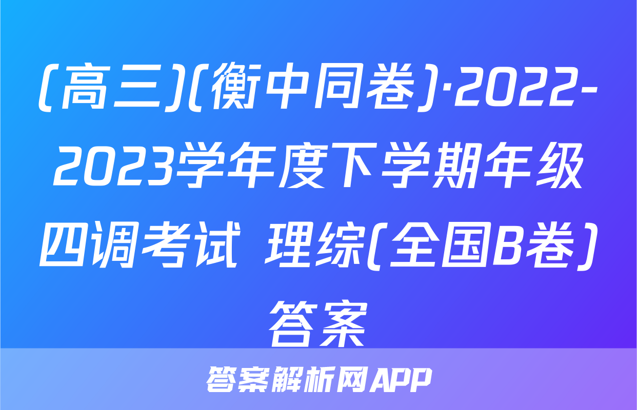 (高三)(衡中同卷)·2022-2023学年度下学期年级四调考试 理综(全国B卷)答案