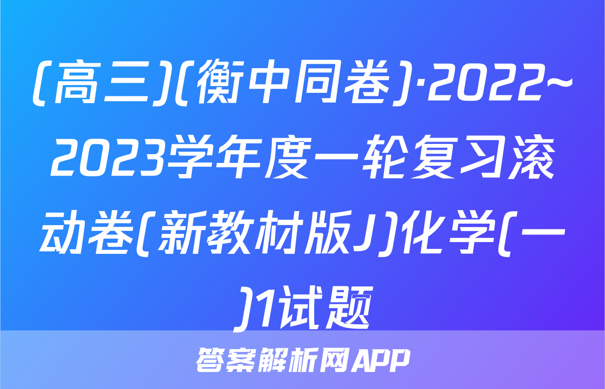 (高三)(衡中同卷)·2022~2023学年度一轮复习滚动卷(新教材版J)化学(一)1试题