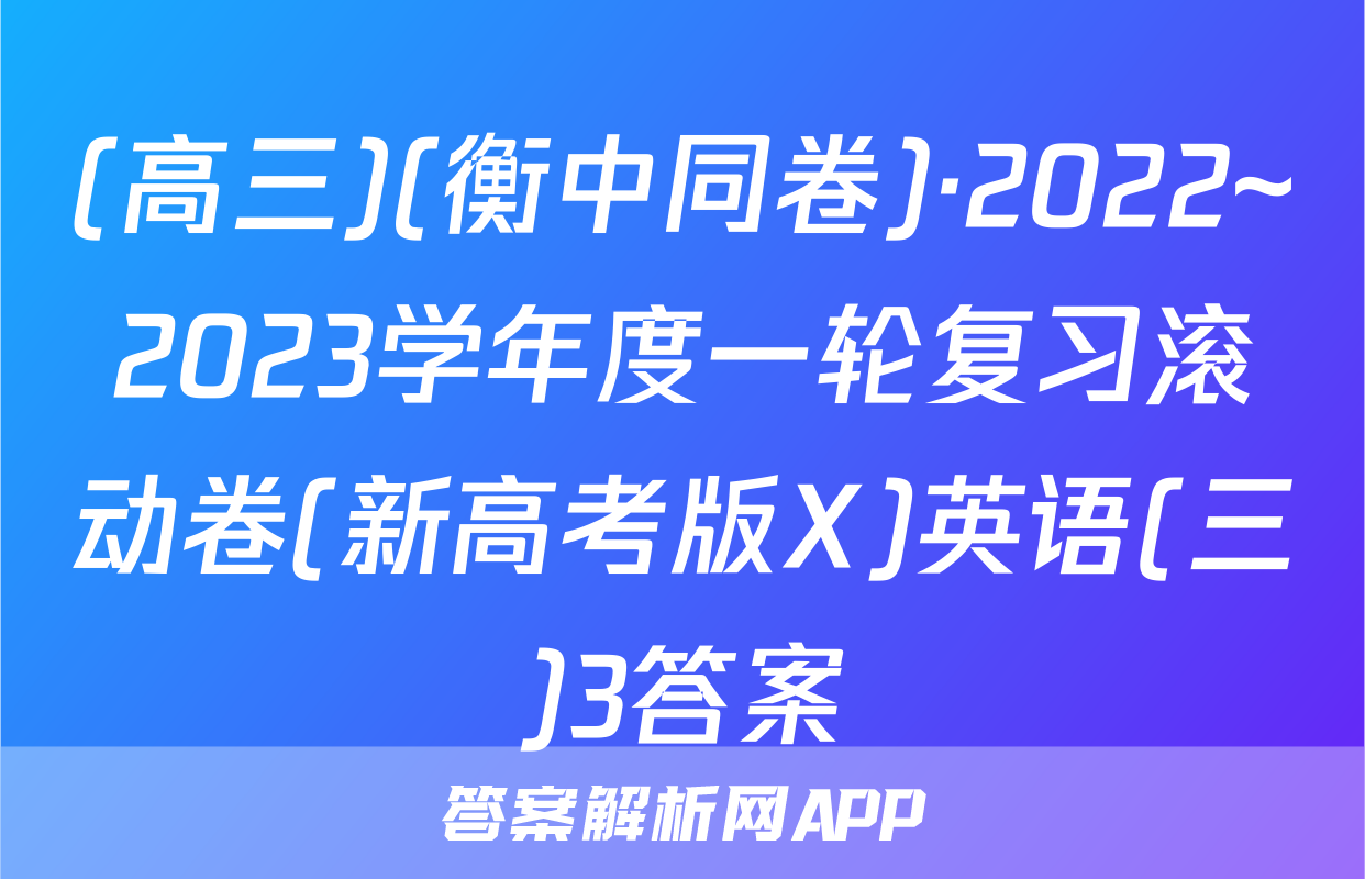 (高三)(衡中同卷)·2022~2023学年度一轮复习滚动卷(新高考版X)英语(三)3答案