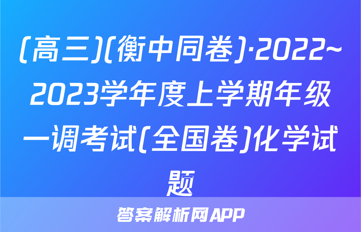 (高三)(衡中同卷)·2022~2023学年度上学期年级一调考试(全国卷)化学试题
