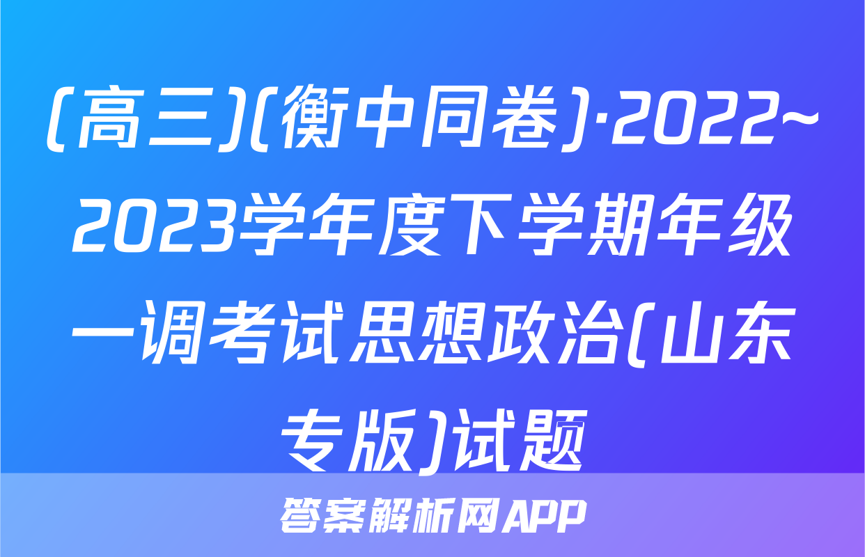 (高三)(衡中同卷)·2022~2023学年度下学期年级一调考试思想政治(山东专版)试题