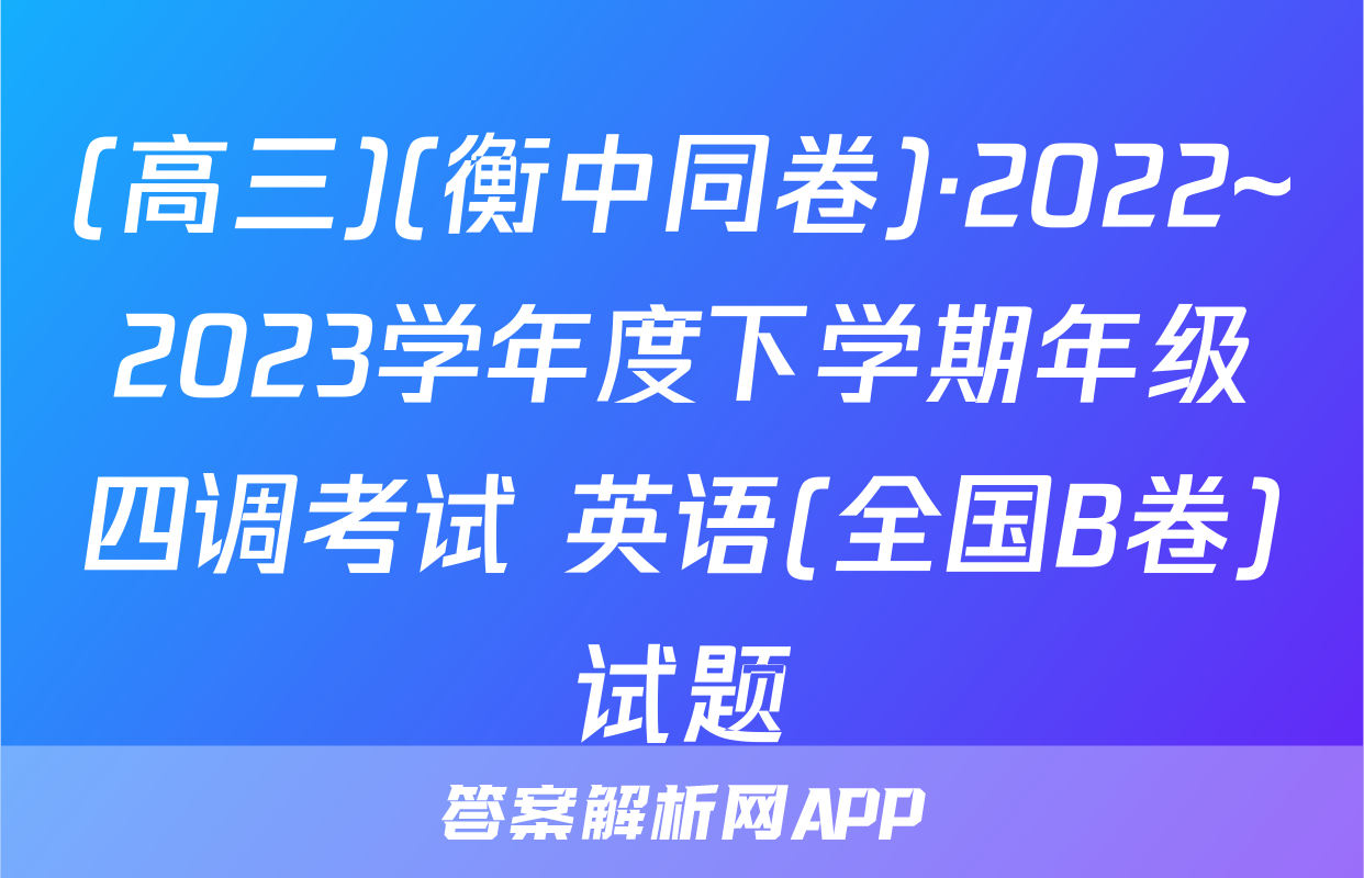 (高三)(衡中同卷)·2022~2023学年度下学期年级四调考试 英语(全国B卷)试题