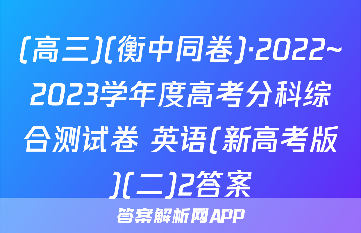 (高三)(衡中同卷)·2022~2023学年度高考分科综合测试卷 英语(新高考版)(二)2答案