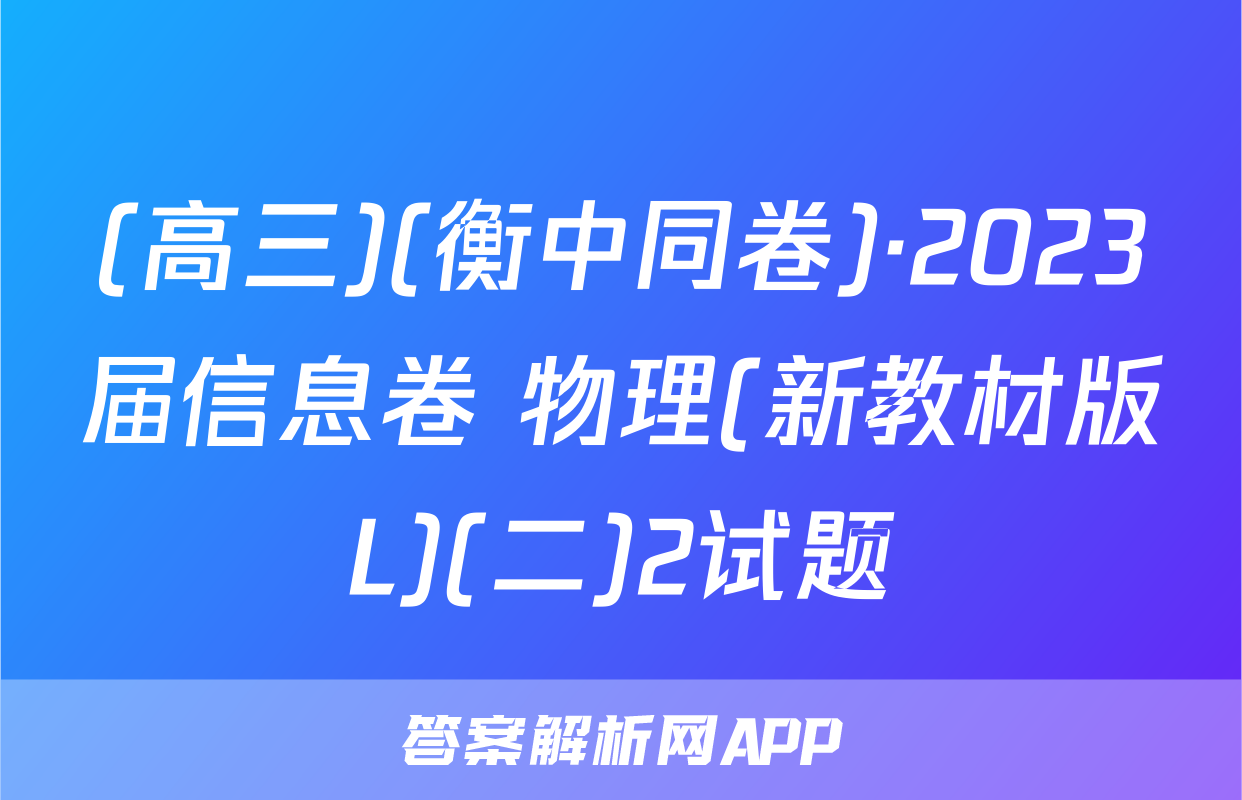 (高三)(衡中同卷)·2023届信息卷 物理(新教材版L)(二)2试题