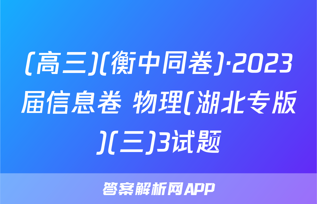(高三)(衡中同卷)·2023届信息卷 物理(湖北专版)(三)3试题