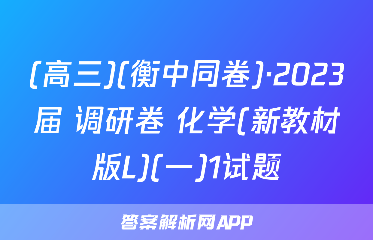 (高三)(衡中同卷)·2023届 调研卷 化学(新教材版L)(一)1试题