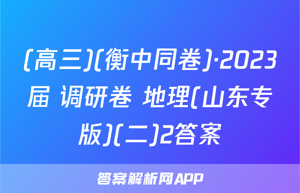 (高三)(衡中同卷)·2023届 调研卷 地理(山东专版)(二)2答案