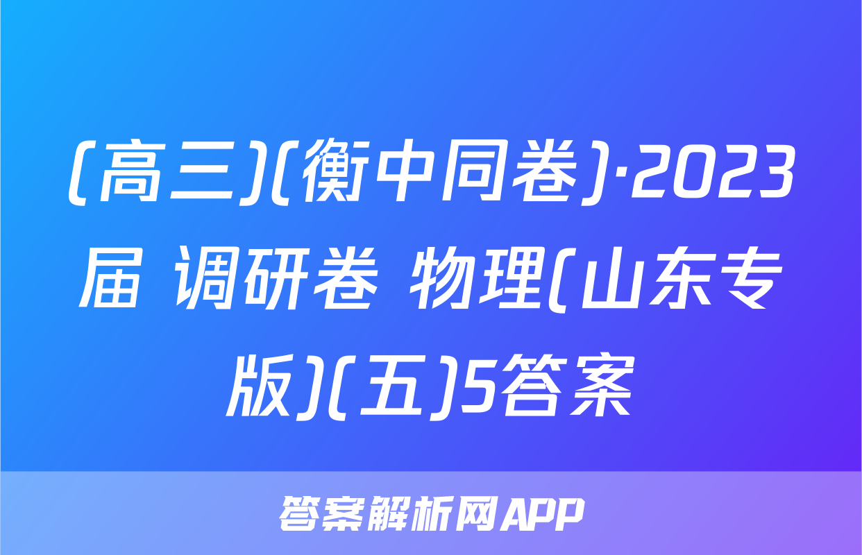 (高三)(衡中同卷)·2023届 调研卷 物理(山东专版)(五)5答案