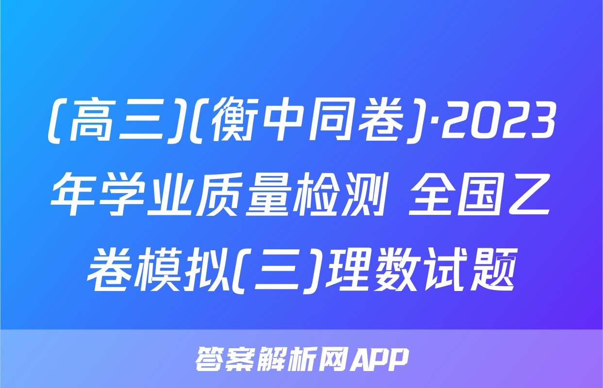 (高三)(衡中同卷)·2023年学业质量检测 全国乙卷模拟(三)理数试题