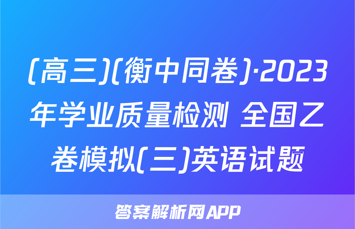 (高三)(衡中同卷)·2023年学业质量检测 全国乙卷模拟(三)英语试题