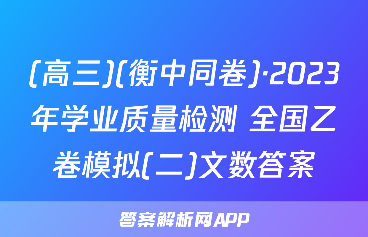 (高三)(衡中同卷)·2023年学业质量检测 全国乙卷模拟(二)文数答案