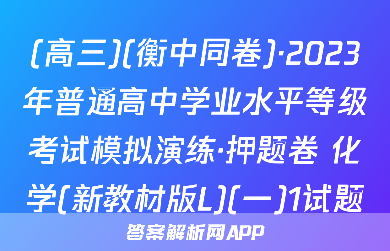 (高三)(衡中同卷)·2023年普通高中学业水平等级考试模拟演练·押题卷 化学(新教材版L)(一)1试题