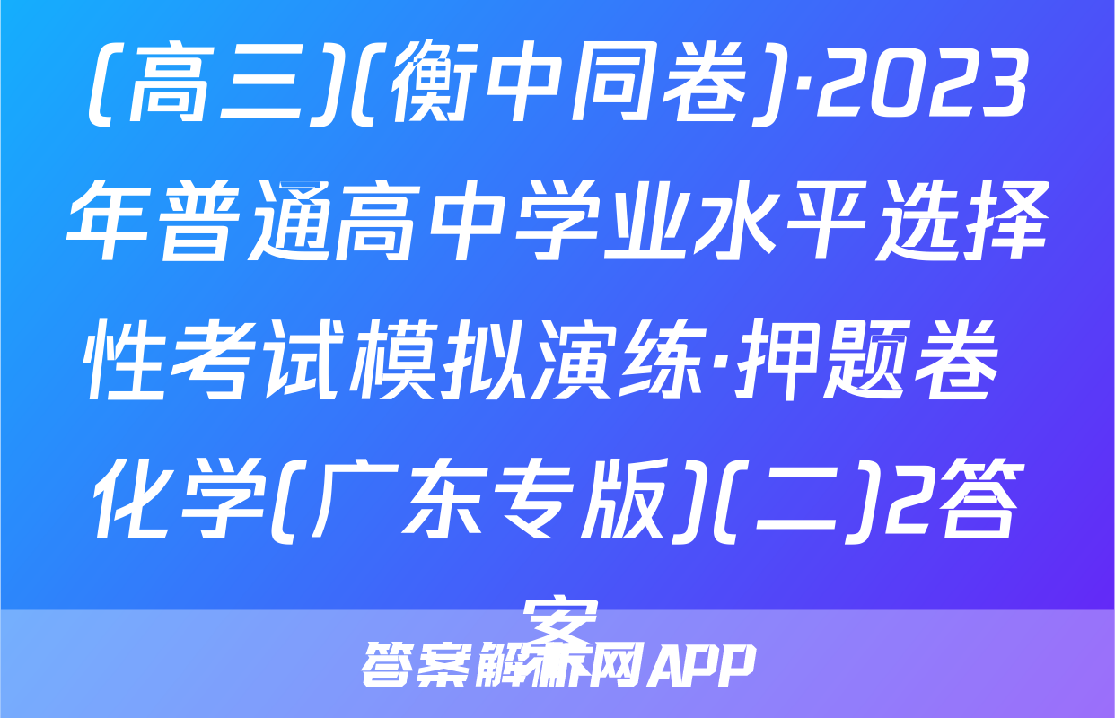 (高三)(衡中同卷)·2023年普通高中学业水平选择性考试模拟演练·押题卷 化学(广东专版)(二)2答案