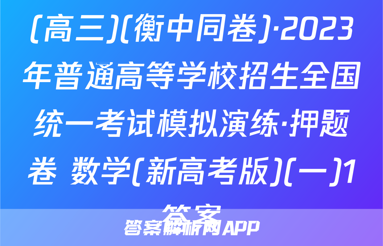(高三)(衡中同卷)·2023年普通高等学校招生全国统一考试模拟演练·押题卷 数学(新高考版)(一)1答案
