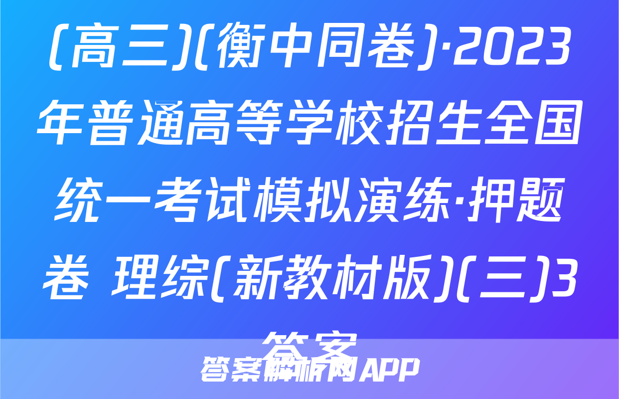 (高三)(衡中同卷)·2023年普通高等学校招生全国统一考试模拟演练·押题卷 理综(新教材版)(三)3答案