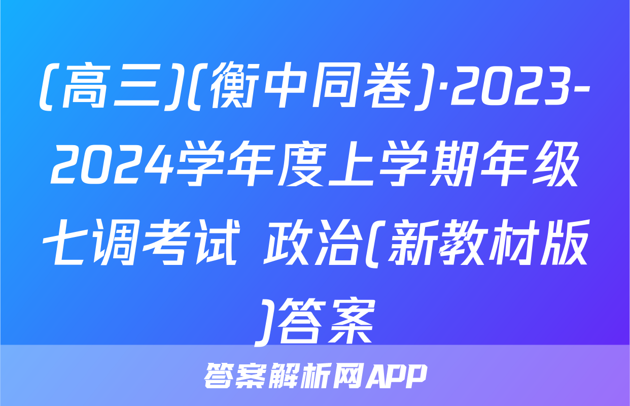 (高三)(衡中同卷)·2023-2024学年度上学期年级七调考试 政治(新教材版)答案