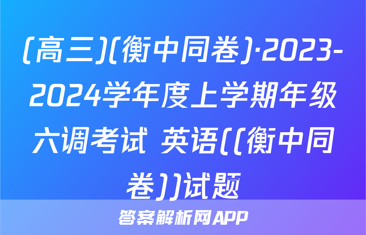 (高三)(衡中同卷)·2023-2024学年度上学期年级六调考试 英语((衡中同卷))试题