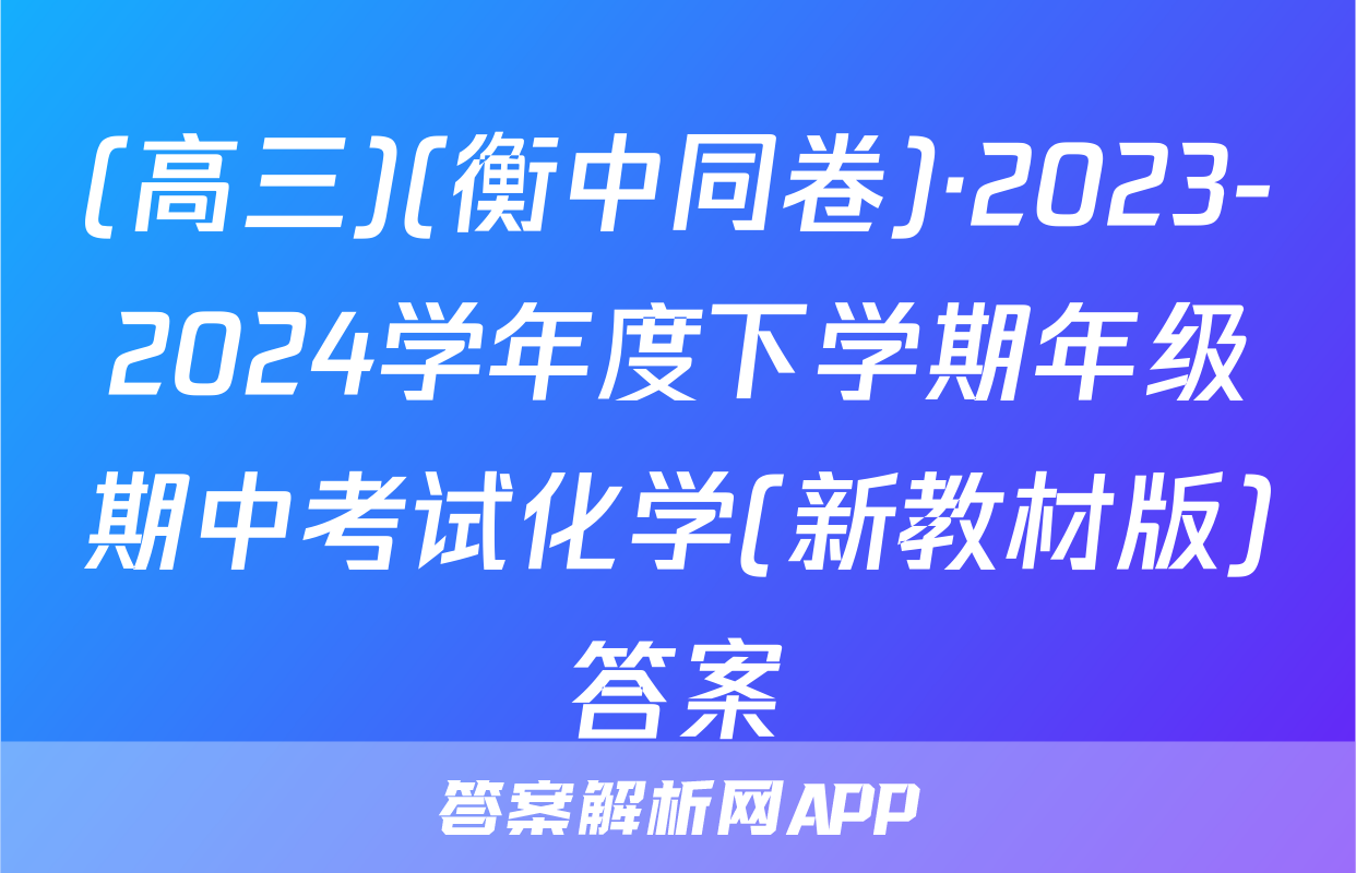 (高三)(衡中同卷)·2023-2024学年度下学期年级期中考试化学(新教材版)答案