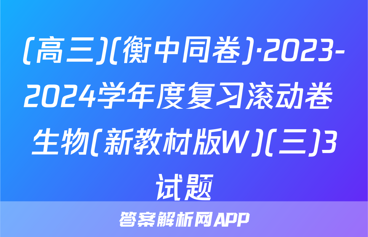 (高三)(衡中同卷)·2023-2024学年度复习滚动卷 生物(新教材版W)(三)3试题
