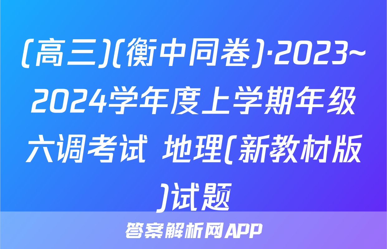 (高三)(衡中同卷)·2023~2024学年度上学期年级六调考试 地理(新教材版)试题