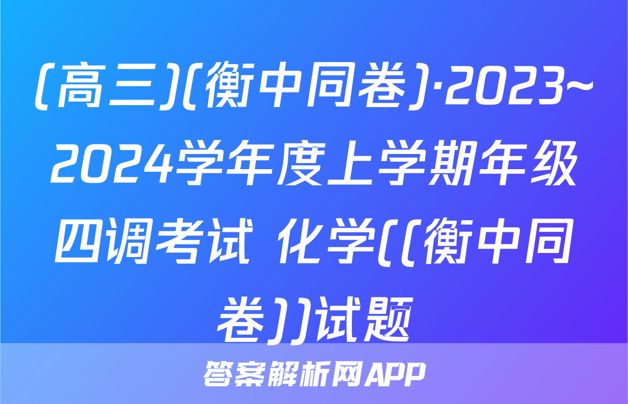 (高三)(衡中同卷)·2023~2024学年度上学期年级四调考试 化学((衡中同卷))试题