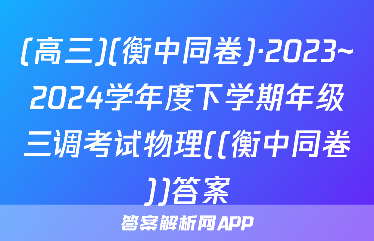 (高三)(衡中同卷)·2023~2024学年度下学期年级三调考试物理((衡中同卷))答案