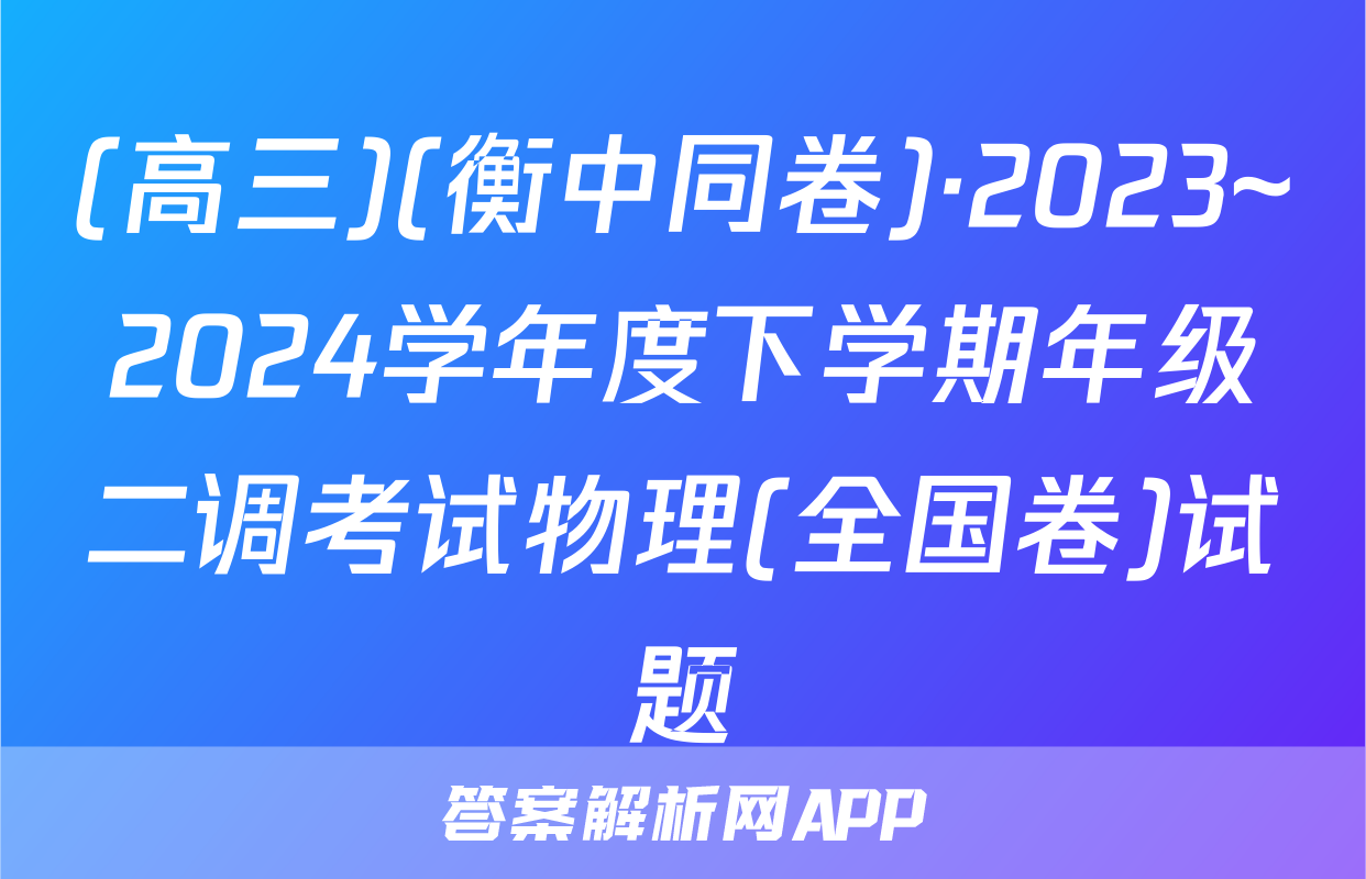 (高三)(衡中同卷)·2023~2024学年度下学期年级二调考试物理(全国卷)试题
