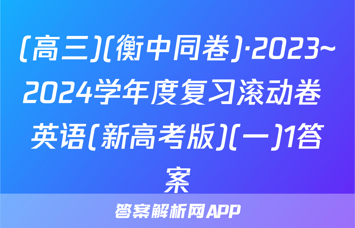 (高三)(衡中同卷)·2023~2024学年度复习滚动卷 英语(新高考版)(一)1答案