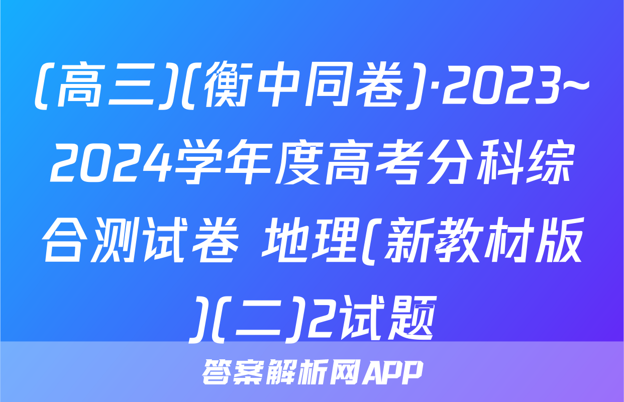 (高三)(衡中同卷)·2023~2024学年度高考分科综合测试卷 地理(新教材版)(二)2试题