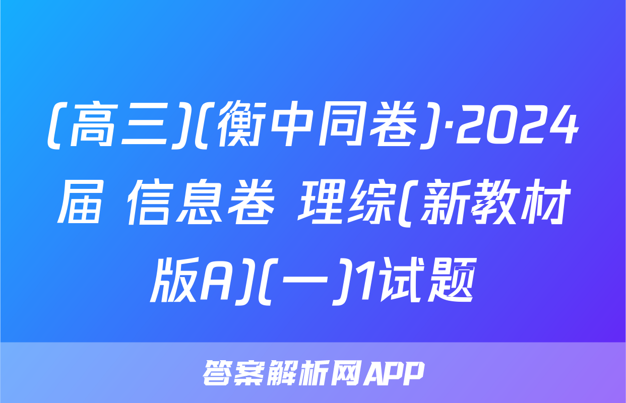 (高三)(衡中同卷)·2024届 信息卷 理综(新教材版A)(一)1试题
