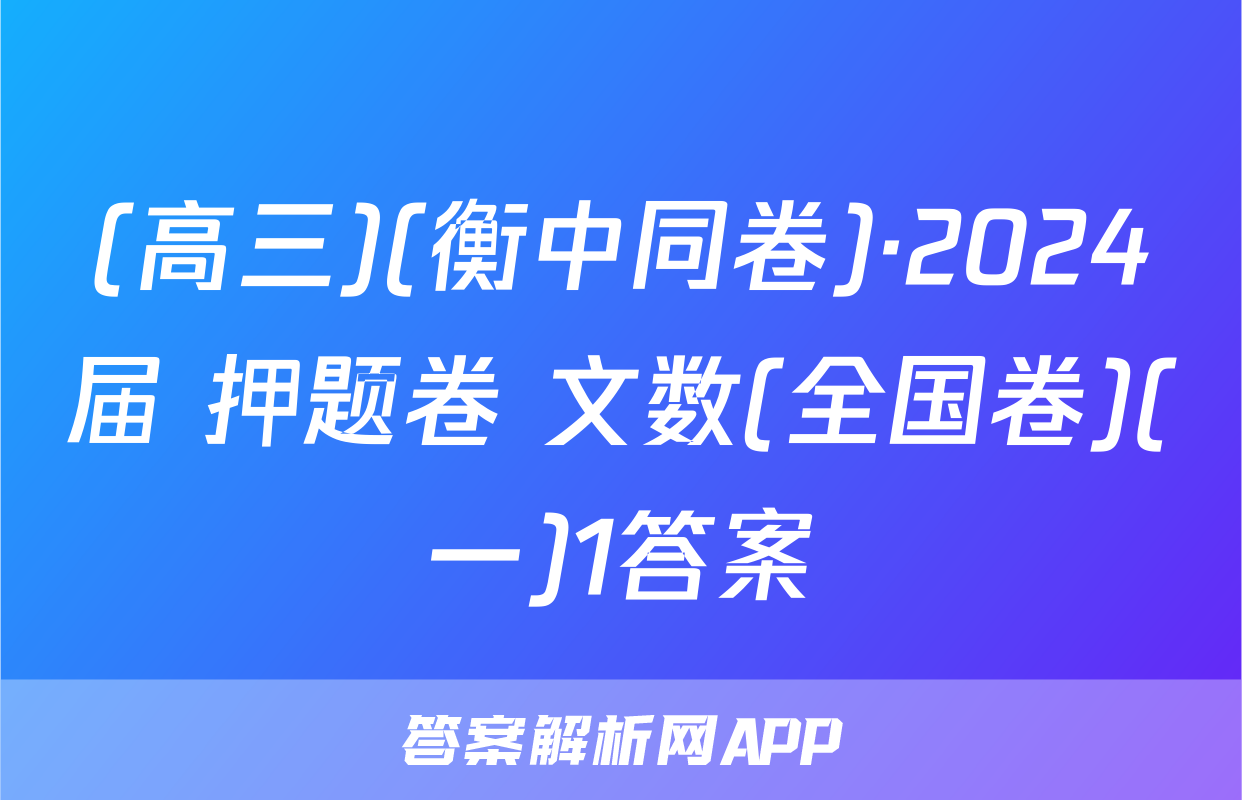 (高三)(衡中同卷)·2024届 押题卷 文数(全国卷)(一)1答案