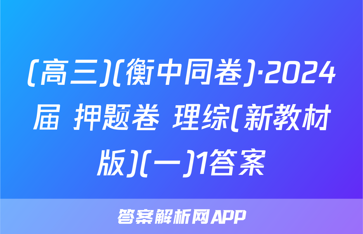 (高三)(衡中同卷)·2024届 押题卷 理综(新教材版)(一)1答案